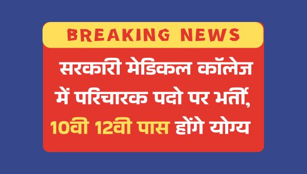 Government Jobs 2025: सरकारी मेडिकल कॉलेज में परिचारक पदो पर भर्ती, 10वी 12वी पास होंगे योग्य